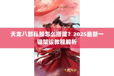 天龙八部私服怎么搭建？2025最新一键架设教程解析
