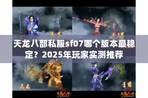 天龙八部私服sf07哪个版本最稳定?2025年玩家实测推荐 天龙八部私服sf07哪个版本最稳定?2025年玩家实测推荐
