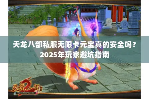天龙八部私服无限卡元宝真的安全吗?2025年玩家避坑指南 天龙八部私服无限卡元宝真的安全吗?2025年玩家避坑指南