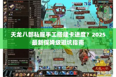 天龙八部私服手工搭建卡进度？2025最新保姆级避坑指南