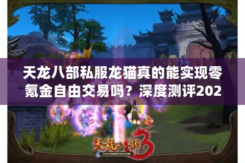 天龙八部私服龙猫真的能实现零氪金自由交易吗？深度测评2025年新服生态