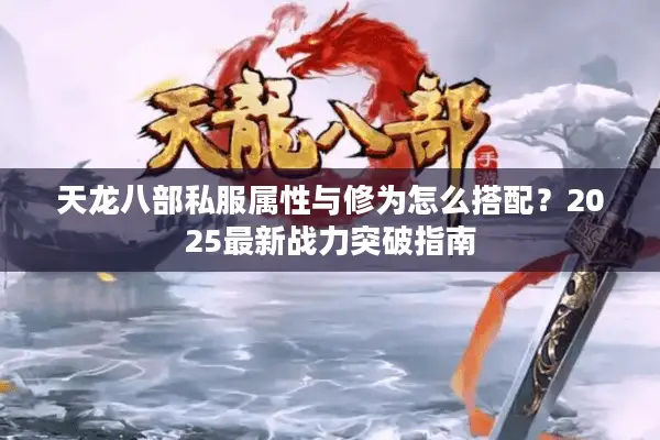 天龙八部私服属性与修为怎么搭配？2025最新战力突破指南