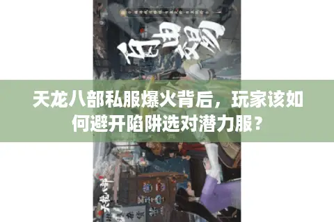 天龙八部私服爆火背后,玩家该如何避开陷阱选对潜力服? 天龙八部私服爆火背后,玩家该如何避开陷阱选对潜力服?