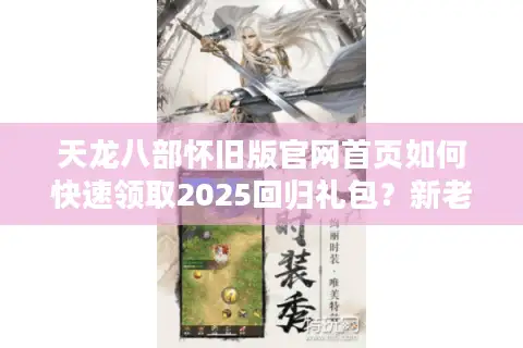 天龙八部怀旧版官网首页如何快速领取2025回归礼包？新老玩家必看攻略
