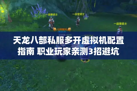 天龙八部私服多开虚拟机配置指南 职业玩家亲测3招避坑