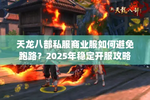 天龙八部私服商业服如何避免跑路?2025年稳定开服攻略 天龙八部私服商业服如何避免跑路?2025年稳定开服攻略