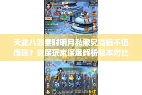 天龙八部秦时明月私服究竟值不值得玩？资深玩家深度解析版本对比与安全玩法