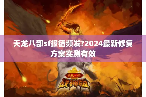 天龙八部sf报错频发?2024最新修复方案实测有效