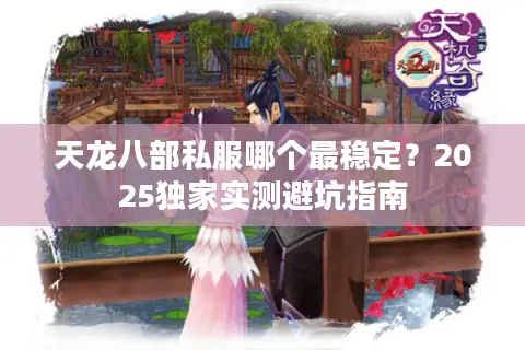 天龙八部私服哪个最稳定？2025独家实测避坑指南
