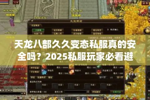 天龙八部久久变态私服真的安全吗？2025私服玩家必看避坑指南