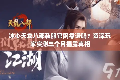 冰心天龙八部私服官网靠谱吗？资深玩家实测三个月揭露真相