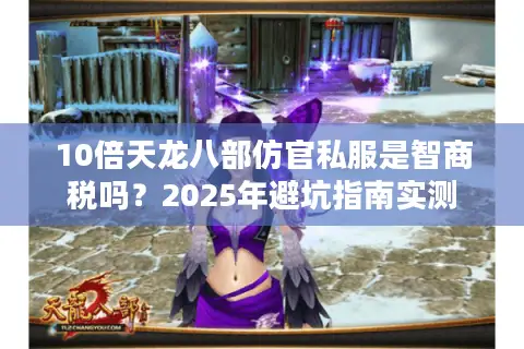10倍天龙八部仿官私服是智商税吗？2025年避坑指南实测