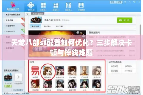 天龙八部sf配置如何优化?三步解决卡顿与掉线难题 天龙八部sf配置如何优化?三步解决卡顿与掉线难题
