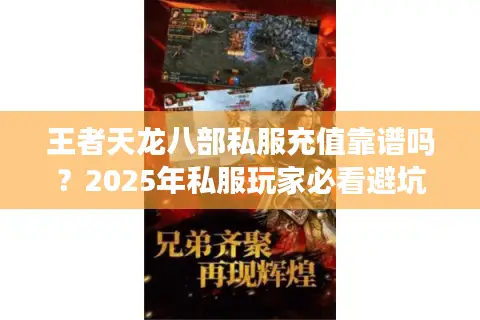 王者天龙八部私服充值靠谱吗?2025年私服玩家必看避坑指南 王者天龙八部私服充值靠谱吗?2025年私服玩家必看避坑指南