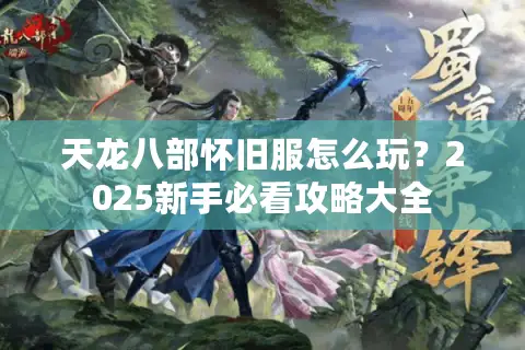 天龙八部怀旧服怎么玩？2025新手必看攻略大全