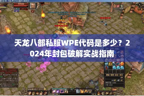 天龙八部私服WPE代码是多少?2024年封包破解实战指南 天龙八部私服WPE代码是多少?2024年封包破解实战指南