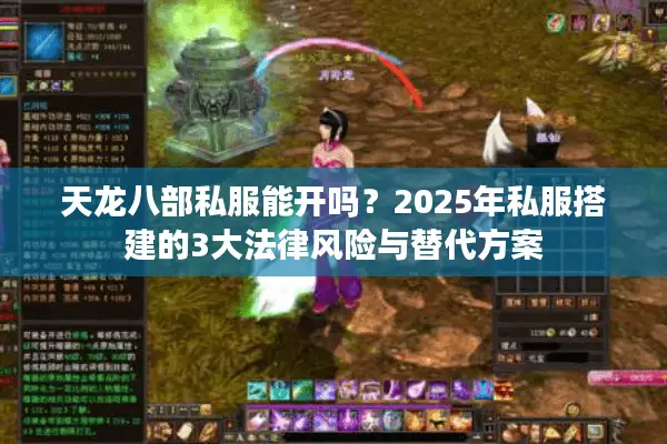 天龙八部私服能开吗？2025年私服搭建的3大法律风险与替代方案