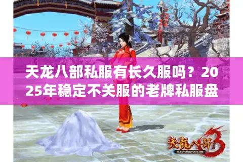 天龙八部私服有长久服吗?2025年稳定不关服的老牌私服盘点 天龙八部私服有长久服吗?2025年稳定不关服的老牌私服盘点