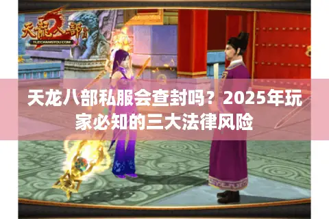 天龙八部私服会查封吗？2025年玩家必知的三大法律风险