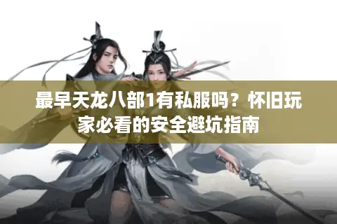 最早天龙八部1有私服吗？怀旧玩家必看的安全避坑指南