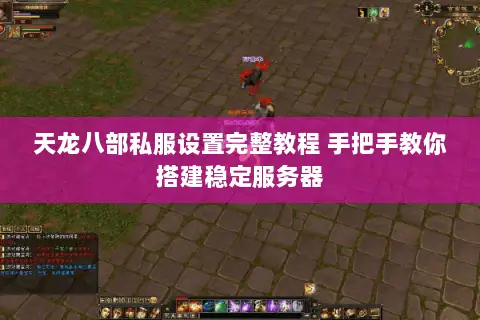 天龙八部私服设置完整教程 手把手教你搭建稳定服务器 天龙八部私服设置完整教程 手把手教你搭建稳定服务器