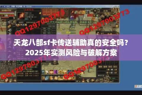 天龙八部sf卡传送辅助真的安全吗？2025年实测风险与破解方案