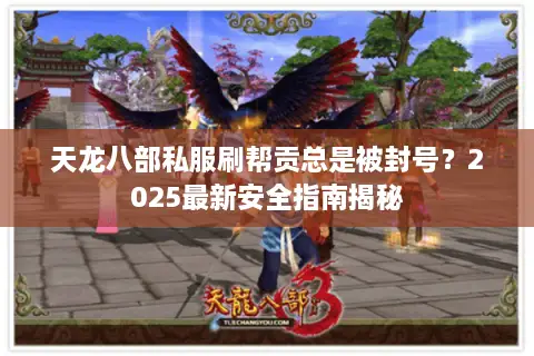 天龙八部私服刷帮贡总是被封号?2025最新安全指南揭秘 天龙八部私服刷帮贡总是被封号?2025最新安全指南揭秘