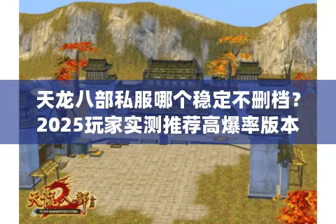 天龙八部私服哪个稳定不删档？2025玩家实测推荐高爆率版本