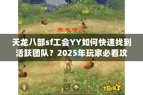 天龙八部sf工会YY如何快速找到活跃团队？2025年玩家必看攻略