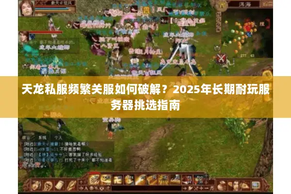 天龙私服频繁关服如何破解？2025年长期耐玩服务器挑选指南