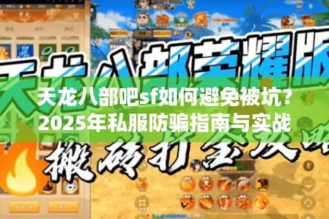 天龙八部吧sf如何避免被坑?2025年私服防骗指南与实战经验 天龙八部吧sf如何避免被坑?2025年私服防骗指南与实战经验