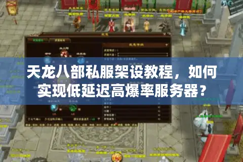 天龙八部私服架设教程,如何实现低延迟高爆率服务器? 天龙八部私服架设教程,如何实现低延迟高爆率服务器?