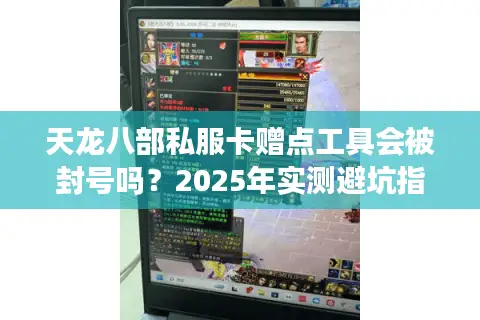 天龙八部私服卡赠点工具会被封号吗?2025年实测避坑指南 天龙八部私服卡赠点工具会被封号吗?2025年实测避坑指南