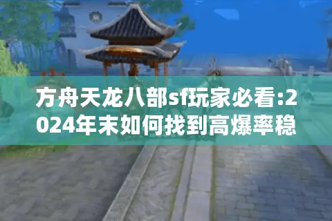 方舟天龙八部sf玩家必看:2024年末如何找到高爆率稳定服务器? 方舟天龙八部sf玩家必看:2024年末如何找到高爆率稳定服务器?