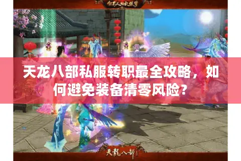天龙八部私服转职最全攻略，如何避免装备清零风险？