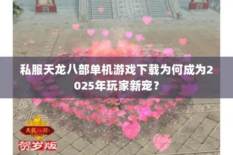 私服天龙八部单机游戏下载为何成为2025年玩家新宠？