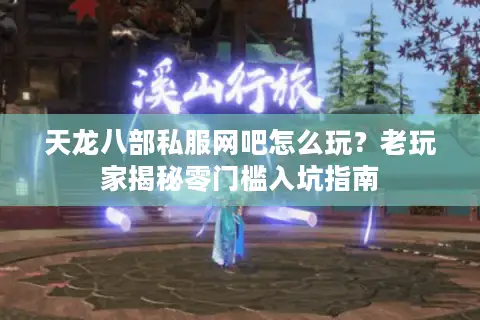 天龙八部私服网吧怎么玩?老玩家揭秘零门槛入坑指南 天龙八部私服网吧怎么玩?老玩家揭秘零门槛入坑指南