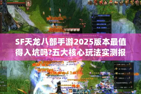 SF天龙八部手游2025版本最值得入坑吗?五大核心玩法实测报告 SF天龙八部手游2025版本最值得入坑吗?五大核心玩法实测报告