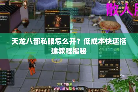 天龙八部私服怎么开？低成本快速搭建教程揭秘