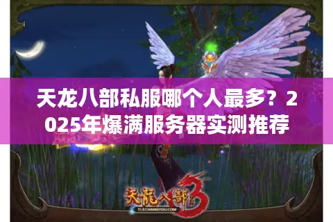 天龙八部私服哪个人最多？2025年爆满服务器实测推荐