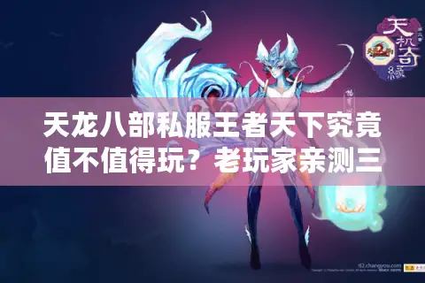 天龙八部私服王者天下究竟值不值得玩？老玩家亲测三大隐藏风险