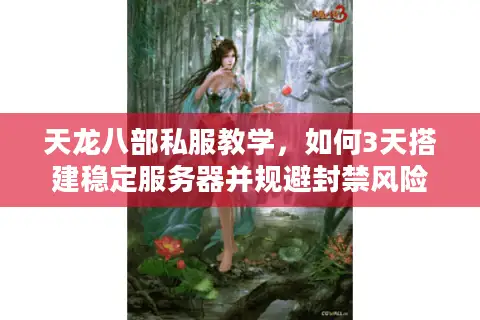 天龙八部私服教学，如何3天搭建稳定服务器并规避封禁风险？