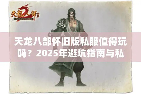 天龙八部怀旧版私服值得玩吗?2025年避坑指南与私服实测 天龙八部怀旧版私服值得玩吗?2025年避坑指南与私服实测