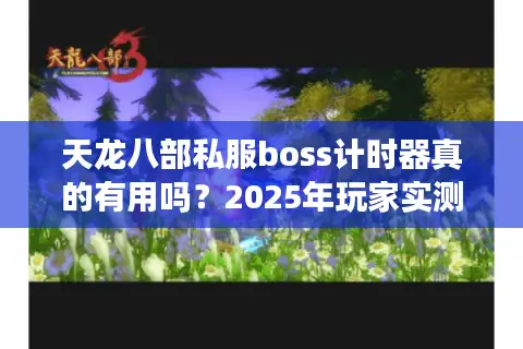 天龙八部私服boss计时器真的有用吗？2025年玩家实测避坑指南