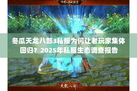 冬瓜天龙八部3私服为何让老玩家集体回归?2025年私服生态调查报告 冬瓜天龙八部3私服为何让老玩家集体回归?2025年私服生态调查报告