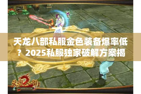 天龙八部私服金色装备爆率低？2025私服独家破解方案揭秘