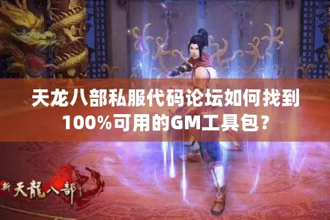 天龙八部私服代码论坛如何找到100%可用的GM工具包? 天龙八部私服代码论坛如何找到100%可用的GM工具包?