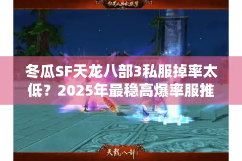 冬瓜SF天龙八部3私服掉率太低？2025年最稳高爆率服推荐
