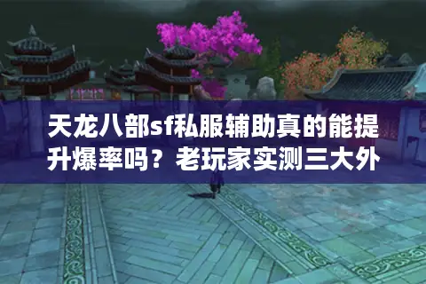天龙八部sf私服辅助真的能提升爆率吗?老玩家实测三大外挂风险 天龙八部sf私服辅助真的能提升爆率吗?老玩家实测三大外挂风险