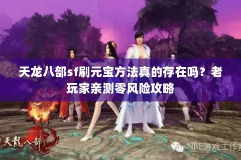 天龙八部sf刷元宝方法真的存在吗?老玩家亲测零风险攻略 天龙八部sf刷元宝方法真的存在吗?老玩家亲测零风险攻略